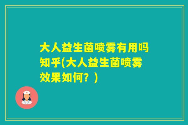 大人益生菌喷雾有用吗知乎(大人益生菌喷雾效果如何?) 大人益生菌喷雾有用吗知乎(大人益生菌喷雾效果如何?)