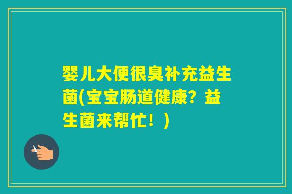 婴儿大便很臭补充益生菌(宝宝肠道健康?益生菌来帮忙!) 婴儿大便很臭补充益生菌(宝宝肠道健康?益生菌来帮忙!)