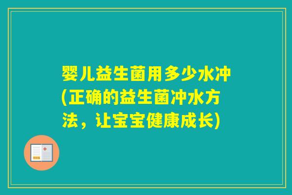 婴儿益生菌用多少水冲(正确的益生菌冲水方法,让宝宝健康成长) 婴儿益生菌用多少水冲(正确的益生菌冲水方法,让宝宝健康成长)