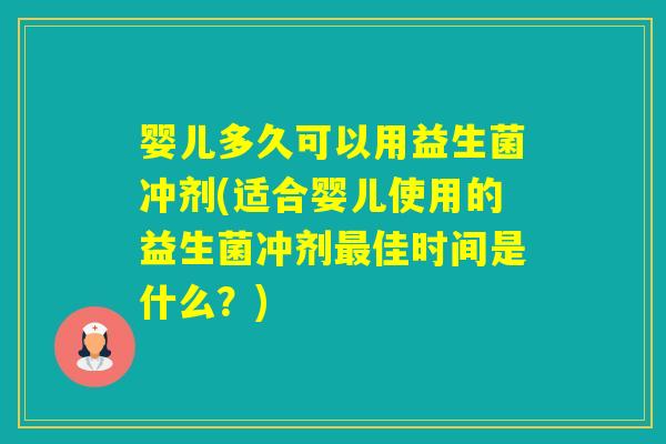 婴儿多久可以用益生菌冲剂(适合婴儿使用的益生菌冲剂佳时间是什么？)