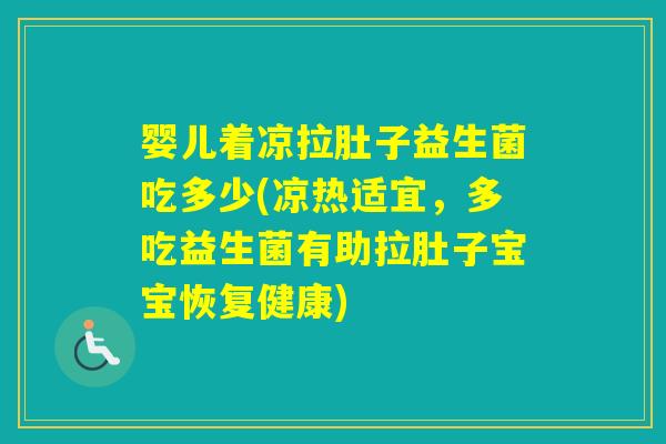 婴儿着凉拉肚子益生菌吃多少(凉热适宜，多吃益生菌有助拉肚子宝宝恢复健康)