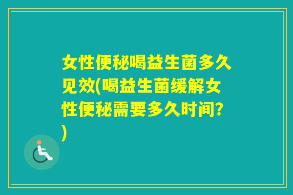 女性喝益生菌多久见效(喝益生菌缓解女性需要多久时间？)