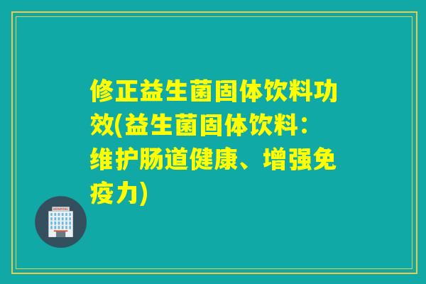 修正益生菌固体饮料功效(益生菌固体饮料：维护肠道健康、增强力)