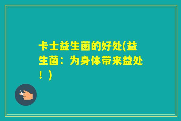 卡士益生菌的好处(益生菌：为身体带来益处！)