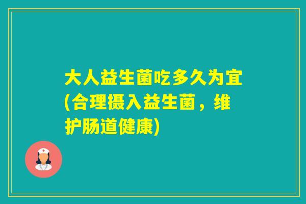 大人益生菌吃多久为宜(合理摄入益生菌,维护肠道健康) 大人益生菌吃多久为宜(合理摄入益生菌,维护肠道健康)