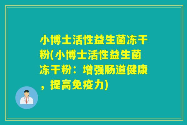 小博士活性益生菌冻干粉(小博士活性益生菌冻干粉：增强肠道健康，提高力)