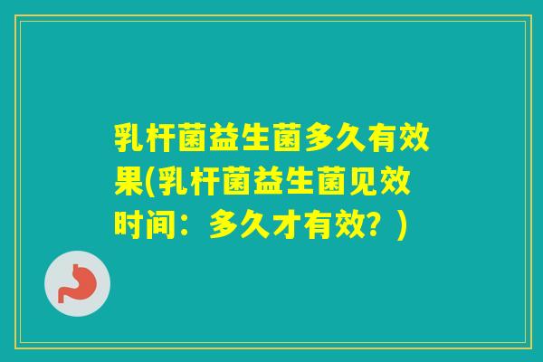 乳杆菌益生菌多久有效果(乳杆菌益生菌见效时间：多久才有效？)