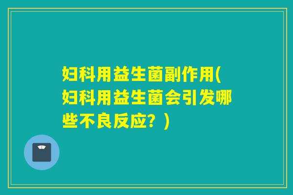 用益生菌副作用(用益生菌会引发哪些不良反应？)