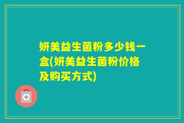 妍美益生菌粉多少钱一盒(妍美益生菌粉价格及购买方式)