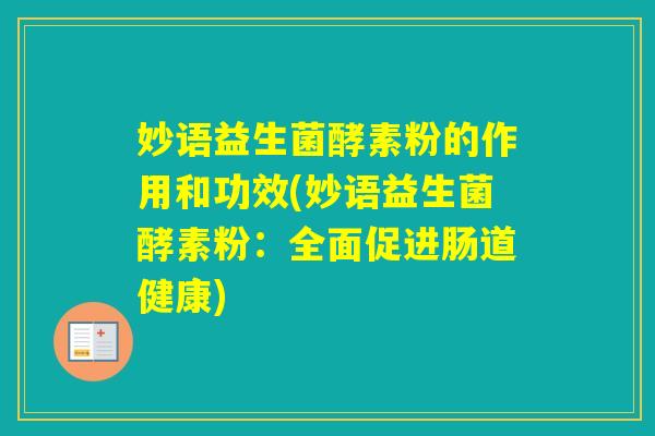 妙语益生菌酵素粉的作用和功效(妙语益生菌酵素粉：全面促进肠道健康)