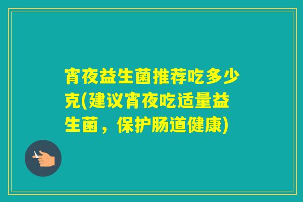 宵夜益生菌推荐吃多少克(建议宵夜吃适量益生菌，保护肠道健康)