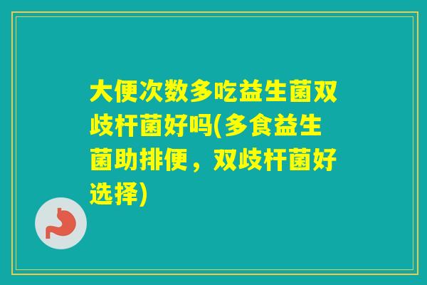 大便次数多吃益生菌双歧杆菌好吗(多食益生菌助排便，双歧杆菌好选择)