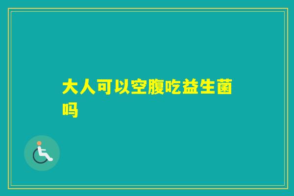 大人可以空腹吃益生菌吗