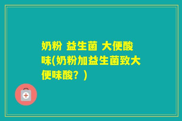 奶粉 益生菌 大便酸味(奶粉加益生菌致大便味酸？)
