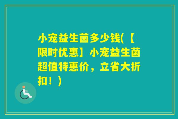 小宠益生菌多少钱(【限时优惠】小宠益生菌超值特惠价，立省大折扣！)
