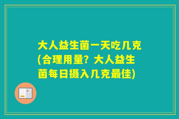 大人益生菌一天吃几克(合理用量？大人益生菌每日摄入几克佳)