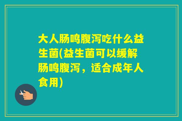 大人肠鸣吃什么益生菌(益生菌可以缓解肠鸣，适合成年人食用)