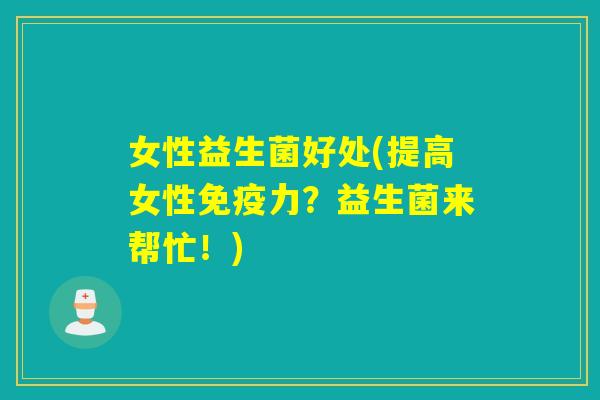 女性益生菌好处(提高女性力？益生菌来帮忙！)