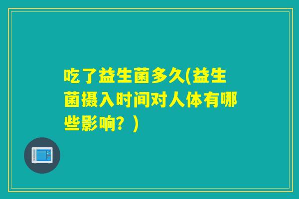 吃了益生菌多久(益生菌摄入时间对人体有哪些影响？)