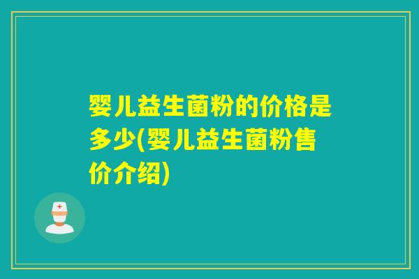 婴儿益生菌粉的价格是多少(婴儿益生菌粉售价介绍)