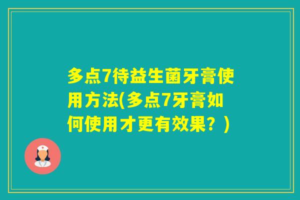 多点7待益生菌牙膏使用方法(多点7牙膏如何使用才更有效果？)