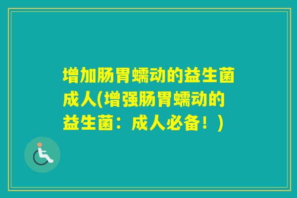 增加肠胃蠕动的益生菌成人(增强肠胃蠕动的益生菌：成人必备！)