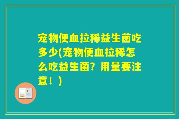 宠物便拉稀益生菌吃多少(宠物便拉稀怎么吃益生菌？用量要注意！)