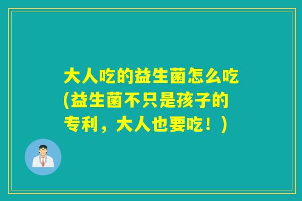 大人吃的益生菌怎么吃(益生菌不只是孩子的专利，大人也要吃！)