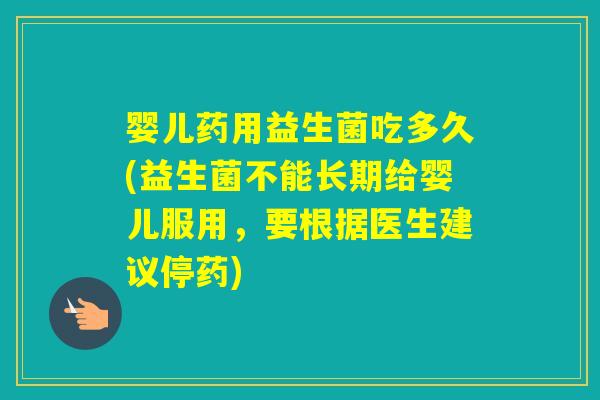 婴儿药用益生菌吃多久(益生菌不能长期给婴儿服用，要根据医生建议停药)