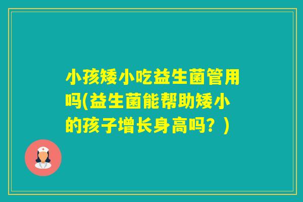 小孩矮小吃益生菌管用吗(益生菌能帮助矮小的孩子增长身高吗？)