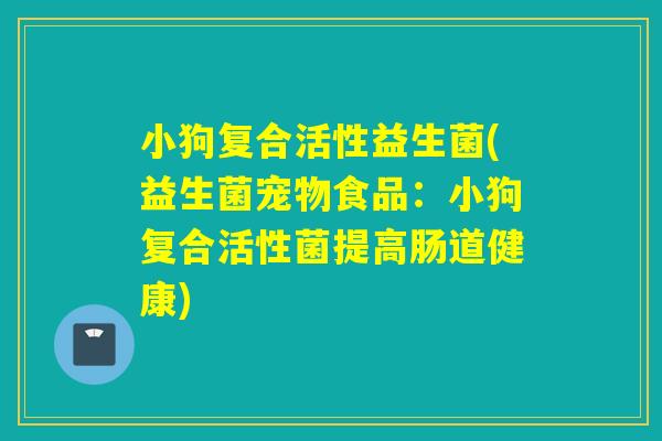 小狗复合活性益生菌(益生菌宠物食品：小狗复合活性菌提高肠道健康)