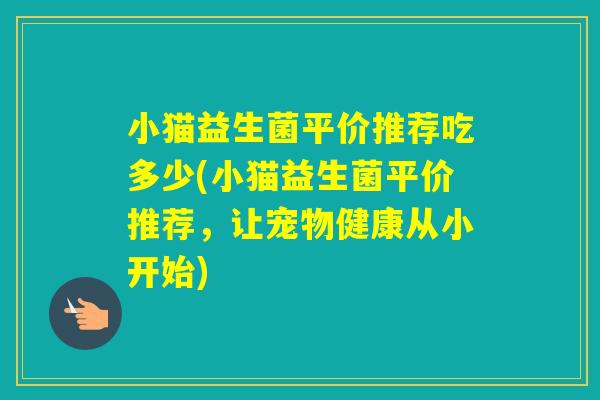 小猫益生菌平价推荐吃多少(小猫益生菌平价推荐，让宠物健康从小开始)