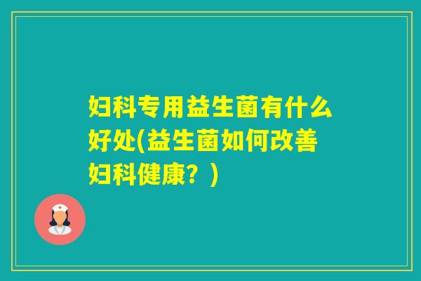 专用益生菌有什么好处(益生菌如何改善健康？)