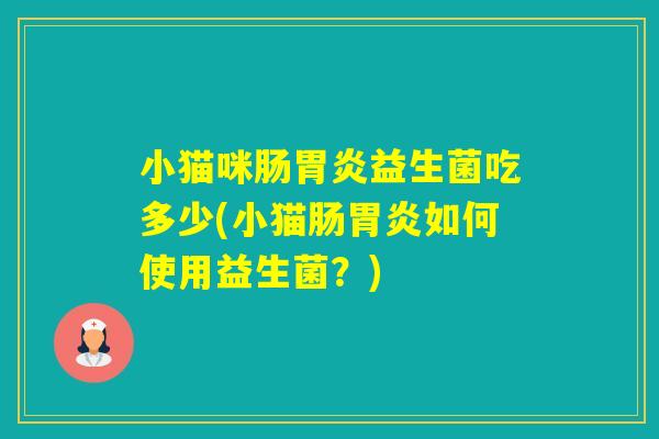 小猫咪肠益生菌吃多少(小猫肠如何使用益生菌？)