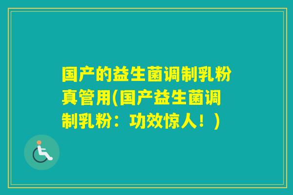 国产的益生菌调制乳粉真管用(国产益生菌调制乳粉：功效惊人！)