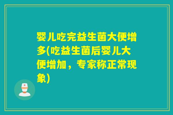 婴儿吃完益生菌大便增多(吃益生菌后婴儿大便增加，专家称正常现象)