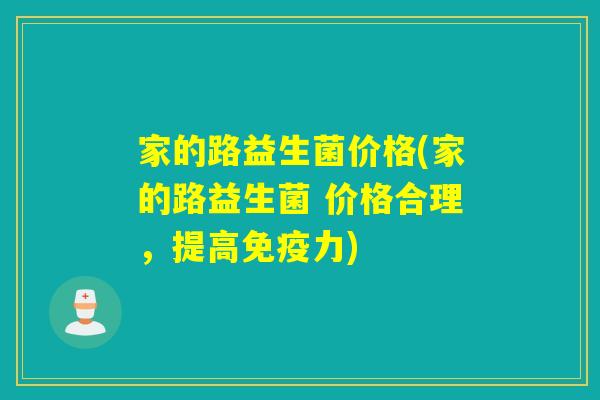 家的路益生菌价格(家的路益生菌 价格合理，提高力)