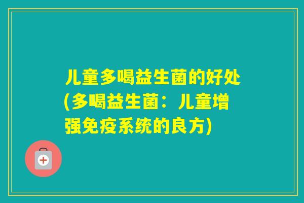 儿童多喝益生菌的好处(多喝益生菌：儿童增强系统的良方)