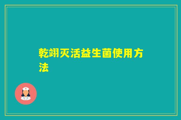 乾翊灭活益生菌使用方法