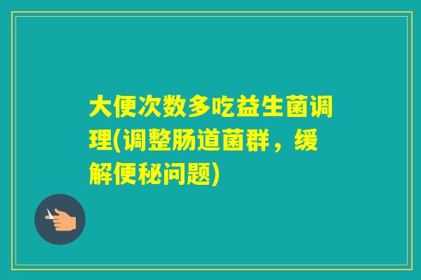 大便次数多吃益生菌调理(调整肠道菌群，缓解问题)