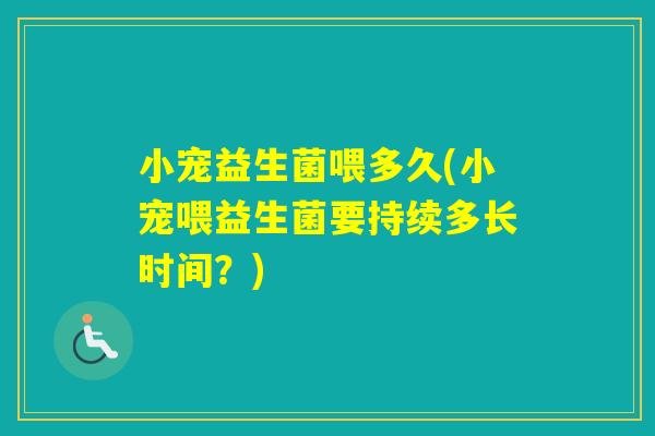 小宠益生菌喂多久(小宠喂益生菌要持续多长时间？)