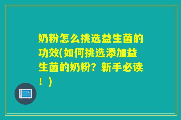 奶粉怎么挑选益生菌的功效(如何挑选添加益生菌的奶粉？新手必读！)
