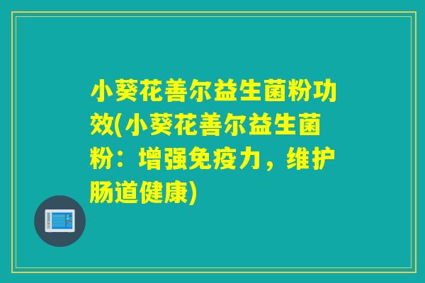 小葵花善尔益生菌粉功效(小葵花善尔益生菌粉：增强力，维护肠道健康)