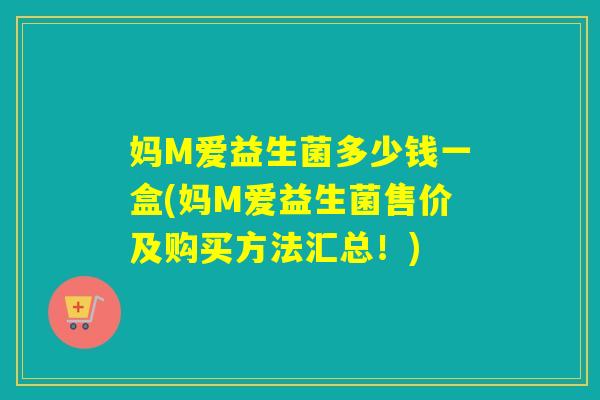 妈M爱益生菌多少钱一盒(妈M爱益生菌售价及购买方法汇总！)