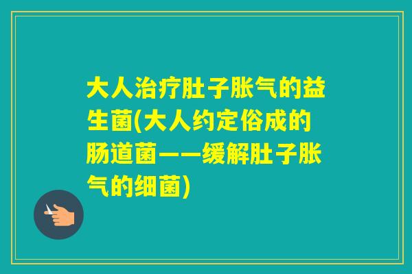 大人肚子的益生菌(大人约定俗成的肠道菌——缓解肚子的)