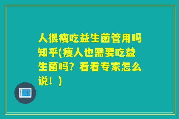 人很瘦吃益生菌管用吗知乎(瘦人也需要吃益生菌吗？看看专家怎么说！)