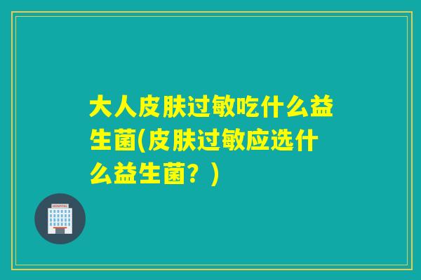 大人吃什么益生菌(应选什么益生菌？)