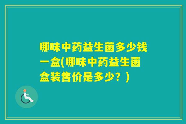 哪味益生菌多少钱一盒(哪味益生菌盒装售价是多少？)