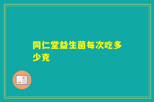 同仁堂益生菌每次吃多少克
