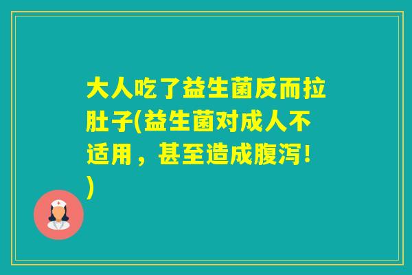 大人吃了益生菌反而拉肚子(益生菌对成人不适用，甚至造成！)